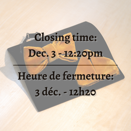 Closing time: December 5th at 12:30 pm. Heure de fermeture: le 5 décembre à 12h30.