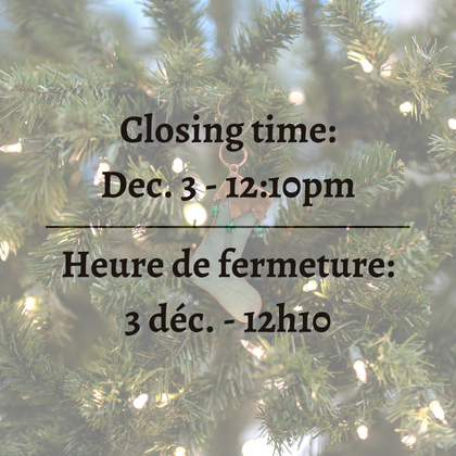 Closing time: December 5th at 12:15 pm. Heure de fermeture: le 5 décembre à 12h15.